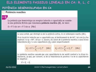 ELS ELEMENTS PASSIUS LINEALS EN CA: R, L, C
POTÈNCIA DESENVOLUPADA EN CA




 26/01/2012       Unitat 4. Electromagnetisme i corrent altern   64
 