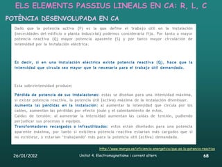 ELS ELEMENTS PASSIUS LINEALS EN CA: R, L, C
POTÈNCIA DESENVOLUPADA EN CA




                             http://www.imergia.es/eficiencia-energetica/que-es-la-potencia-reactiva

 26/01/2012       Unitat 4. Electromagnetisme i corrent altern                              68
 