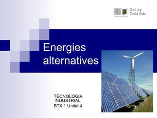 Energies
alternatives


  TECNOLOGIA
  INDUSTRIAL
  BTX 1 Unitat 4
 