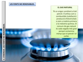 Júlia López Valera
2.L’ENERGIA.LESFONTSNORENOVABLES. LES FONTS NO RENOVABLES.
EL GAS NATURAL
Té un origen semblant al del
...