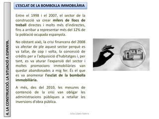 Júlia López Valera
4.LACONSTRUCCIÓ.LASITUACIÓAESPANYA. L’ESCLAT DE LA BOMBOLLA IMMOBILÀRIA
Entre el 1998 i el 2007, el sec...