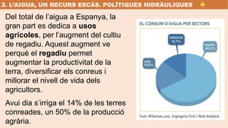 Del total de l’aigua a Espanya, la
gran part es dedica a usos
agrícoles, per l’augment del cultiu
de regadiu. Aquest augme...