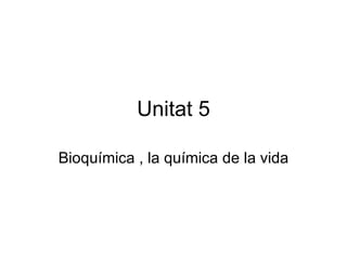 Unitat 5 Bioquímica , la química de la vida 