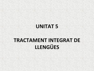 UNITAT 5
TRACTAMENT INTEGRAT DE
LLENGÜES
 