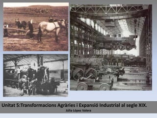 Unitat 5:Transformacions Agràries i Expansió Industrial al segle XIX.
Júlia López Valera
 