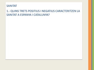 SANITAT
1.- QUINS TRETS POSITIUS I NEGATIUS CARACTERITZEN LA
SANITAT A ESPANYA I CATALUNYA?
 