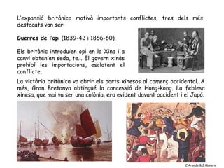 L’expansió britànica motivà importants conflictes, tres dels més
destacats van ser:

Guerres de l’opi (1839-42 i 1856-60)....
