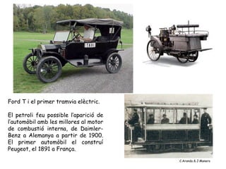 Ford T i el primer tramvia elèctric.

El petroli feu possible l’aparició de
l’automòbil amb les millores al motor
de combu...