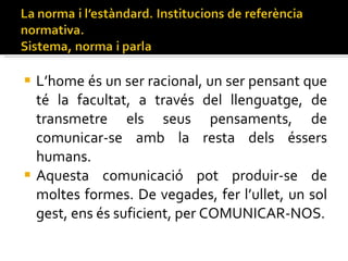L’home és un ser racional, un ser pensant que té la facultat, a través del llenguatge, de transmetre els seus pensaments, de comunicar-se amb la resta dels éssers humans.  Aquesta comunicació pot produir-se de moltes formes. De vegades, fer l’ullet, un sol gest, ens és suficient, per COMUNICAR-NOS. 