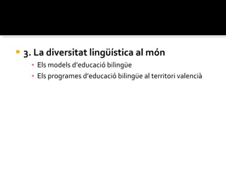 3. La diversitat lingüística al món  Els models d’educació bilingüe  Els programes d’educació bilingüe al territori valencià 