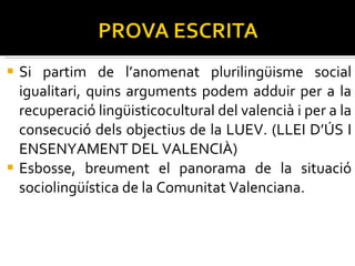 Si partim de l’anomenat plurilingüisme social igualitari, quins arguments podem adduir per a la recuperació lingüisticocultural del valencià i per a la consecució dels objectius de la LUEV. (LLEI D’ÚS I ENSENYAMENT DEL VALENCIÀ) Esbosse, breument el panorama de la situació sociolingüística de la Comunitat Valenciana. 