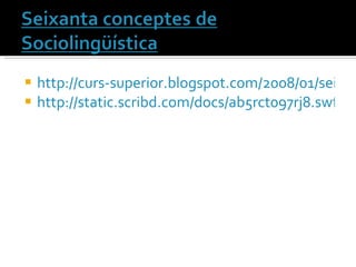 http://curs-superior.blogspot.com/2008/01/seixanta-conceptes-de-sociolingstica.html http://static.scribd.com/docs/ab5rct097rj8.swf 