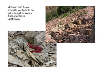 Meteorització física
produïda per l’efecte del
gel – desgel en zones
d’alta muntanya
(gelifracció)
 