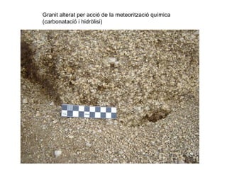 Granit alterat per acció de la meteorització química
(carbonatació i hidròlisi)
 