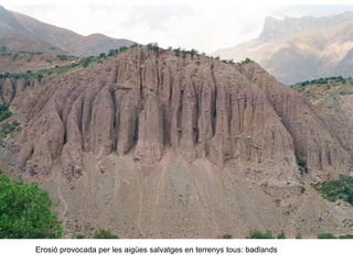Erosió provocada per les aigües salvatges en terrenys tous: badlands
 
