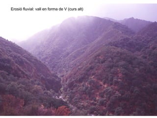 Erosió fluvial: vall en forma de V (curs alt)
 