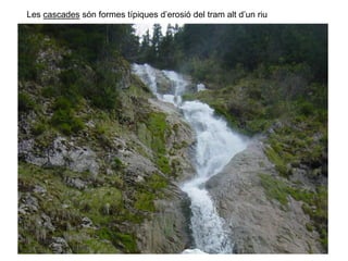 Les cascades són formes típiques d’erosió del tram alt d’un riu
 