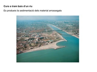 Curs o tram baix d’un riu
Es produeix la sedimentació dels material arrossegats
 