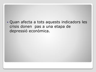  Quan afecta a tots aquests indicadors les
crisis donen pas a una etapa de
depressió econòmica.
 