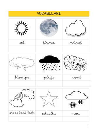 VOCABULARI
sol lluna núvol
llamps pluja vent
arc de Sant Martí estrella neu
37
 