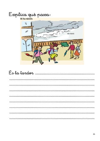 Explica què passa:
És la tardor ...............................................................
..........................................................................................
..........................................................................................
..........................................................................................
..........................................................................................
..........................................................................................
..........................................................................................
..........................................................................................
..........................................................................................
46
 