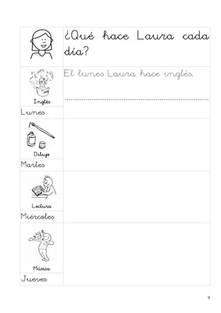 ¿Qué hace Laura cada
día?
Inglés
El lunes Laura hace inglés.
............................................................................
Lunes
Dibujo
Martes
Lectura
Miércoles
Música
Jueves
9
 