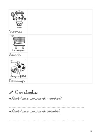 Tenis
Viernes
La compra
Sábado
Juega a fútbol
Domingo
 Contesta:
–¿Qué hace Laura el martes?
..........................................................................................
–¿Qué hace Laura el sábado?
..........................................................................................
10
 