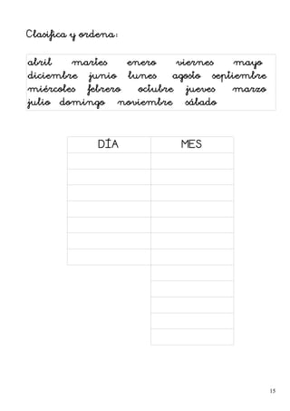 Clasifica y ordena:
abril – martes – enero – viernes – mayo –
diciembre – junio – lunes – agosto – septiembre –
miércoles – febrero – octubre – jueves – marzo –
julio– domingo – noviembre – sábado
DÍA MES
15
 