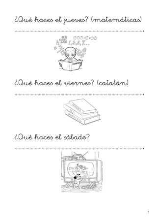 ¿Qué haces el jueves? (matemáticas)
................................................................................................
¿Qué haces el viernes? (catalán)
................................................................................................
¿Qué haces el sábado?
................................................................................................
7
 