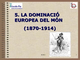 H.M.C. 5. LA DOMINACIÓ EUROPEA DEL MÓN (1870-1914) 