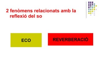 2 fenòmens relacionats amb la reflexió del so ECO REVERBERACIÓ 