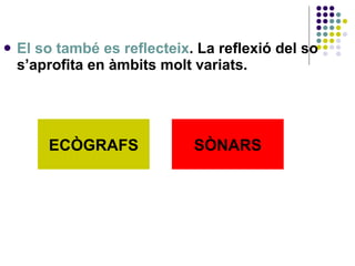 El so també es reflecteix . La reflexió del so s’aprofita en àmbits molt variats.  ECÒGRAFS SÒNARS 