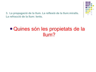 3.   La propagació de la llum. La reflexió de la llum:miralls.  La refracció de la llum: lents. Quines són les propietats de la llum? 