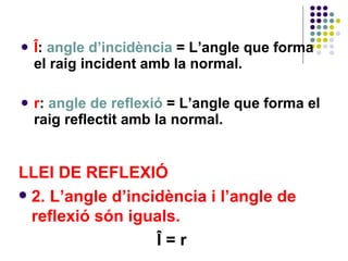 <ul><li>Î :  angle d’incidència  =   L’angle que forma el raig incident amb la normal. </li></ul><ul><li>r :  angle de ref...