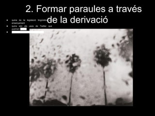 2. Formar paraules a través
de la derivació● quina és la legislació lingüística en
ensenyament
● quins són els usos de Twitter que
podríem aplicar
● com hem d’elaborar un esquema.
 
