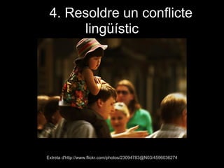 4. Resoldre un conflicte
lingüístic
Extreta d'http://www.flickr.com/photos/23094783@N03/4596036274
 