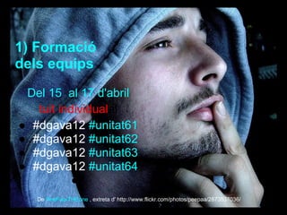 1) Formació
dels equips
Del 15 al 17 d'abril
tuit individualal
● #dgava12 #unitat61
● #dgava12 #unitat62
● #dgava12 #unitat63
● #dgava12 #unitat64
●
De PeePaa-THEone , extreta d' http://www.flickr.com/photos/peepaa/2873537036/
 