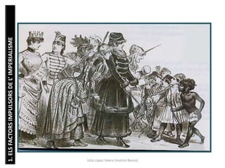 Júlia López Valera (Institut Banús)
1.ELSFACTORSIMPULSORSDEL’IMPERIALISME
 