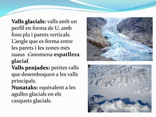 Valls glacials: valls amb un
perfil en forma de U, amb
fons pla i parets verticals.
L’angle que es forma entre
les parets ...