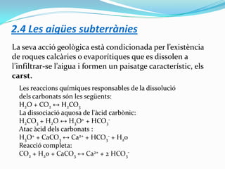 2.4 Les aigües subterrànies
La seva acció geològica està condicionada per l’existència
de roques calcàries o evaporítiques...