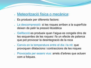 ●

Meteorització física o mecànica:

●

Es produeix per diferents factors:

●

●

●

●

La descompressió: si les roques ar...