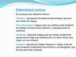 ●

Meteorització quimica

●

És produeix per diferents factors:

●

●

●

●

Hidrolisis: trencament de determinats enllaço...