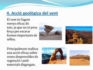 4. Acció geològica del vent
El vent és l’agent
menys eficaç de
tots, ja que no té prou
força per excavar
formes importants...