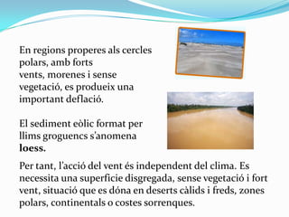 En regions properes als cercles
polars, amb forts
vents, morenes i sense
vegetació, es produeix una
important deflació.
El...