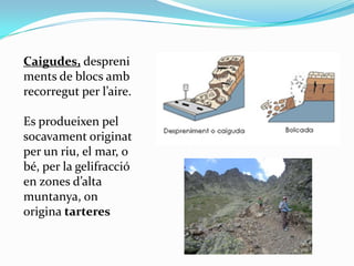Caigudes, despreni
ments de blocs amb
recorregut per l’aire.

Es produeixen pel
socavament originat
per un riu, el mar, o
...