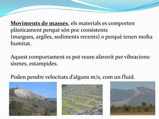 Moviments de masses, els materials es comporten
plàsticament perquè són poc consistents
(margues, argiles, sediments recen...