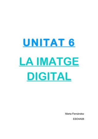 UNITAT 6

LA IMATGE
DIGITAL

Marta Fernández
ESO4A08

 