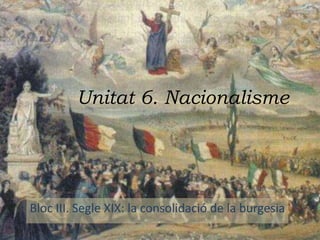 Unitat 6. Nacionalisme
Bloc III. Segle XIX: la consolidació de la burgesia
 