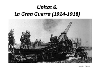 Unitat 6.
La Gran Guerra (1914-1918)




                         C.Aranda & J.Manero
 