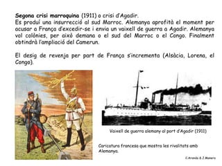 Segona crisi marroquina (1911) o crisi d’Agadir.
Es produí una insurrecció al sud Marroc. Alemanya aprofità el moment per
...